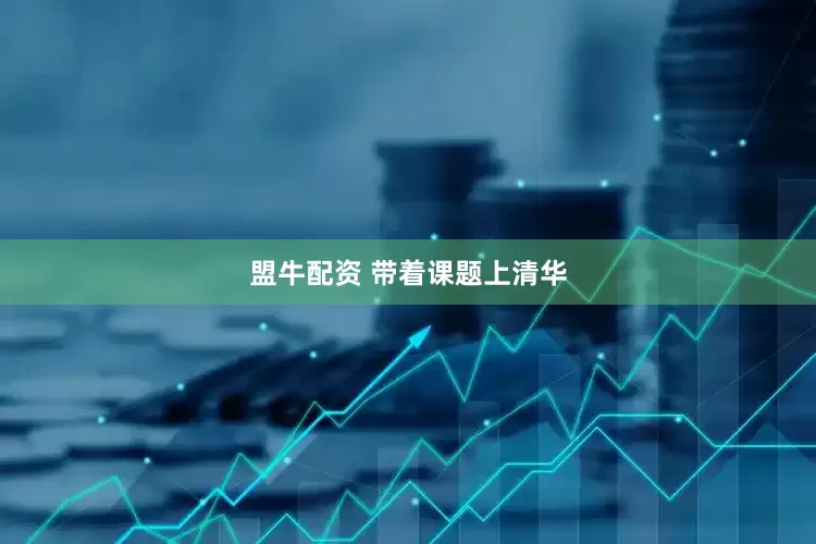 盟牛配资 带着课题上清华